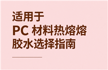 适用于 PC 材料的热熔胶水选择指南